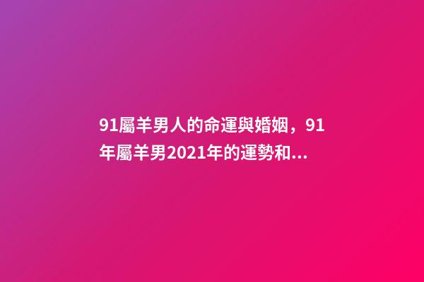 91屬羊男人的命運與婚姻，91年屬羊男2021年的運勢和婚姻 31歲屬羊女什么命-第1張-觀點-玄機(jī)派